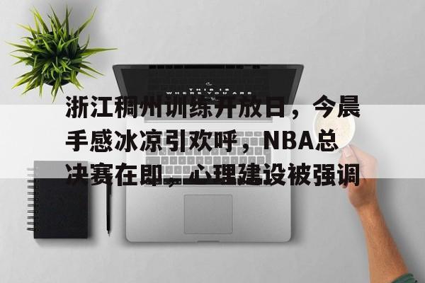 英雄联盟赔率-浙江稠州训练开放日，今晨手感冰凉引欢呼，NBA总决赛在即，心理建设被强调的简单介绍