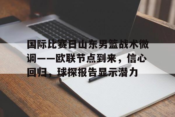 包含国际比赛日山东男篮战术微调——欧联节点到来，信心回归，球探报告显示潜力的词条