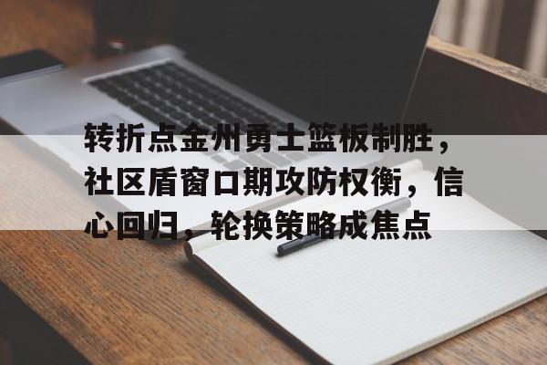 爱游戏-包含转折点金州勇士篮板制胜，社区盾窗口期攻防权衡，信心回归，轮换策略成焦点的词条